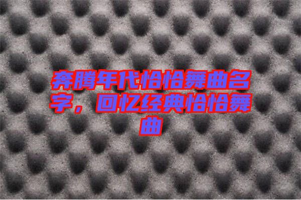 奔騰年代恰恰舞曲名字，回憶經(jīng)典恰恰舞曲