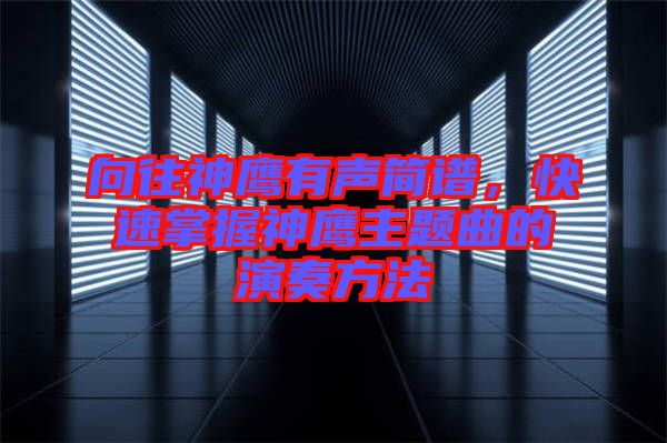 向往神鷹有聲簡(jiǎn)譜，快速掌握神鷹主題曲的演奏方法