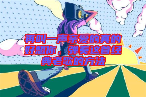再叫一聲親愛的真的好想你，彈奏這首經(jīng)典老歌的方法