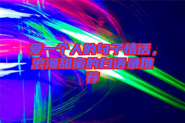 愛(ài)一個(gè)人的句子情話，浪漫甜蜜的白語(yǔ)錄推薦