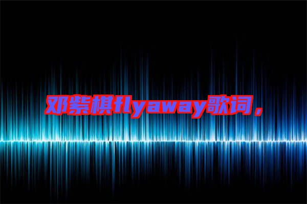 鄧紫棋flyaway歌詞，