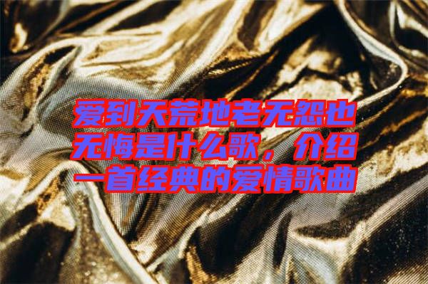 愛到天荒地老無怨也無悔是什么歌，介紹一首經(jīng)典的愛情歌曲