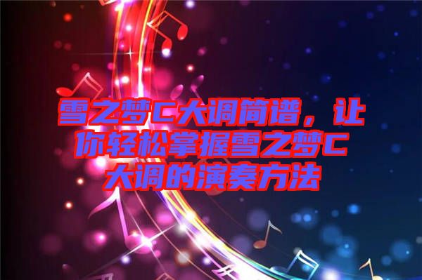 雪之夢C大調簡譜，讓你輕松掌握雪之夢C大調的演奏方法