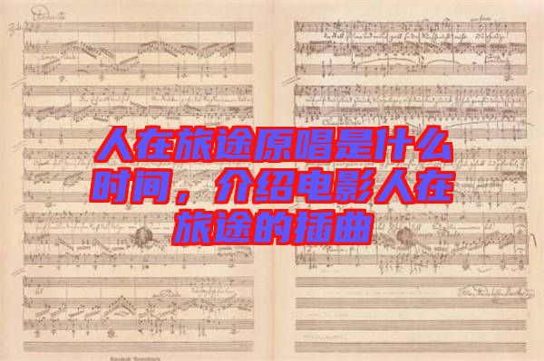 人在旅途原唱是什么時(shí)間，介紹電影人在旅途的插曲