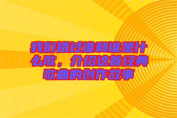 我們錯過誰和誰是什么歌，介紹這首經(jīng)典歌曲的創(chuàng)作故事