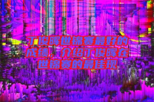 丁俊暉世錦賽最好的成績，介紹丁俊暉在世錦賽的最佳現(xiàn)