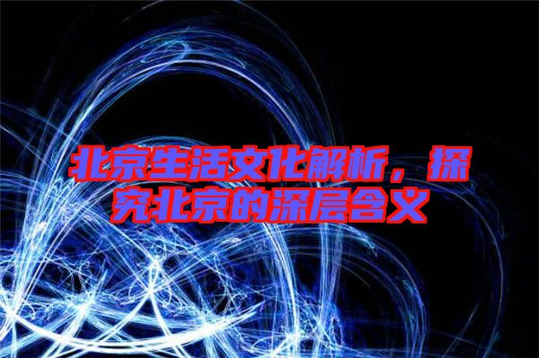 北京生活文化解析，探究北京的深層含義