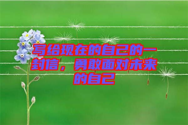 寫給現(xiàn)在的自己的一封信，勇敢面對(duì)未來(lái)的自己