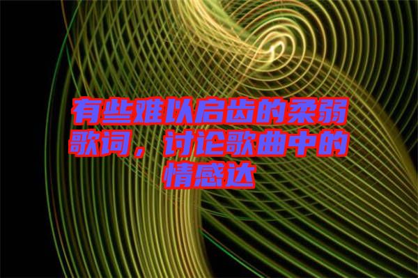 有些難以啟齒的柔弱歌詞，討論歌曲中的情感達