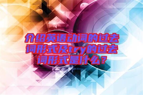 介紹英語(yǔ)動(dòng)詞的過(guò)去詞形式及try的過(guò)去詞形式是什么？