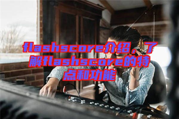 flashscore介紹，了解flashscore的特點和功能
