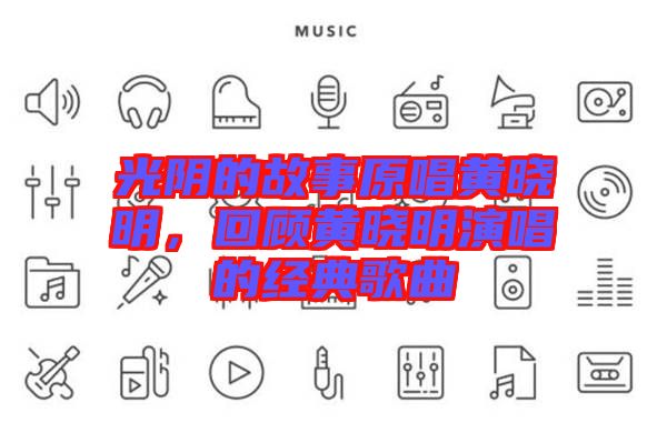 光陰的故事原唱黃曉明，回顧黃曉明演唱的經(jīng)典歌曲