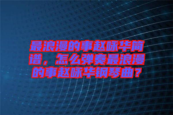 最浪漫的事趙詠華簡(jiǎn)譜，怎么彈奏最浪漫的事趙詠華鋼琴曲？