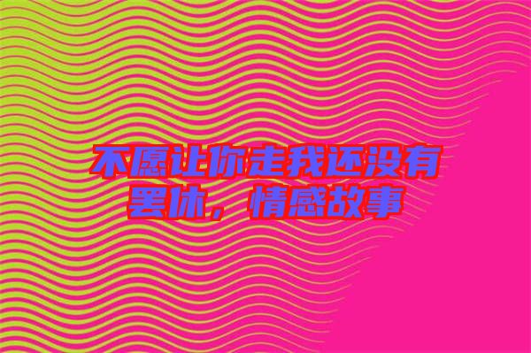 不愿讓你走我還沒有罷休，情感故事