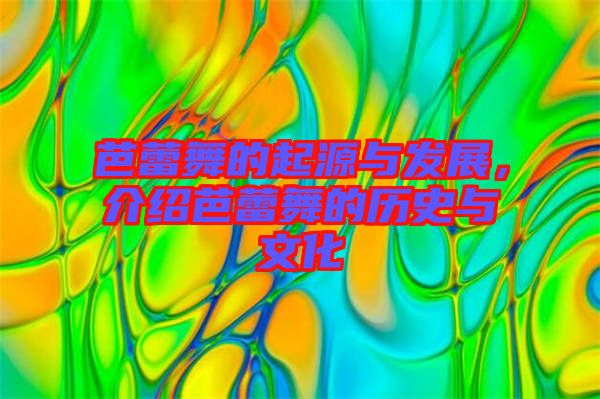 芭蕾舞的起源與發(fā)展，介紹芭蕾舞的歷史與文化