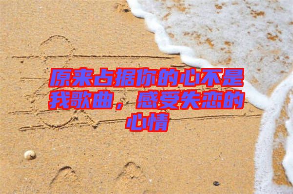 原來(lái)占據(jù)你的心不是我歌曲，感受失戀的心情