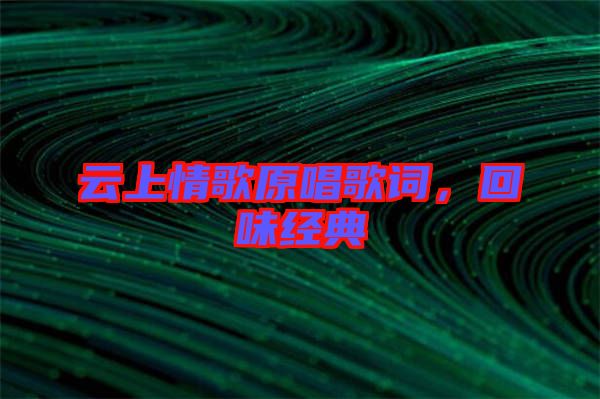 云上情歌原唱歌詞，回味經(jīng)典