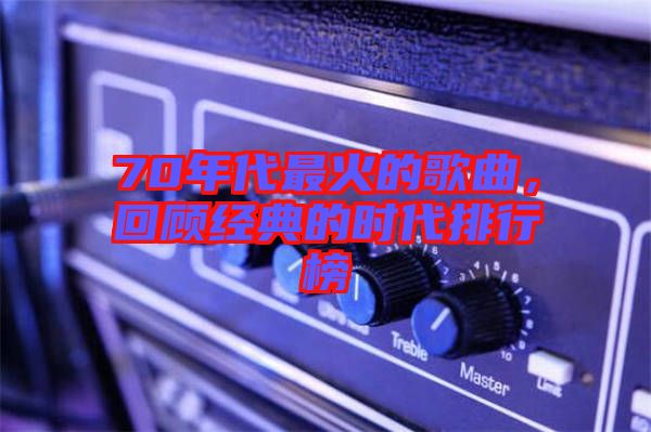 70年代最火的歌曲，回顧經(jīng)典的時代排行榜
