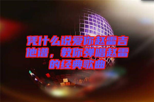 憑什么說愛你趙雷吉他譜，教你彈唱趙雷的經(jīng)典歌曲