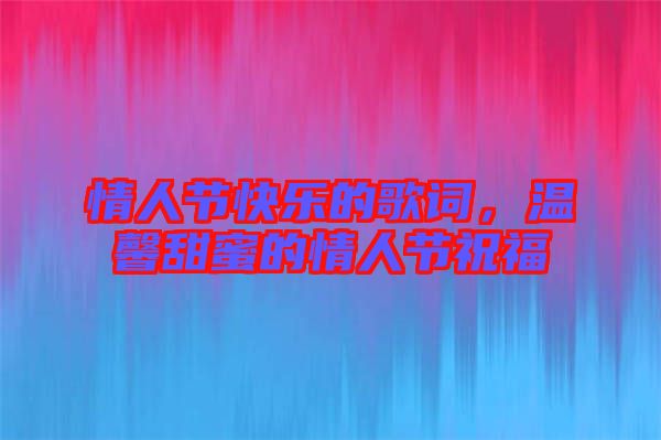 情人節(jié)快樂的歌詞，溫馨甜蜜的情人節(jié)祝福