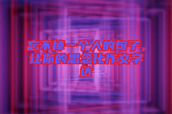 忘不掉一個人的句子，讓你的思念化作文字達(dá)