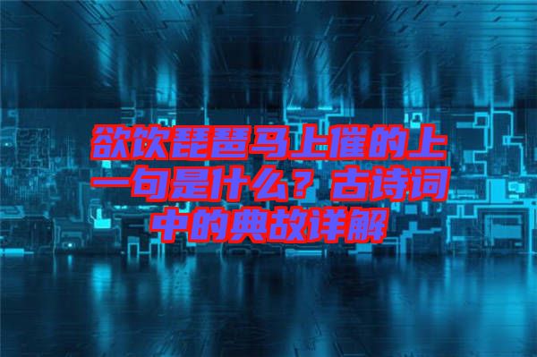 欲飲琵琶馬上催的上一句是什么？古詩詞中的典故詳解
