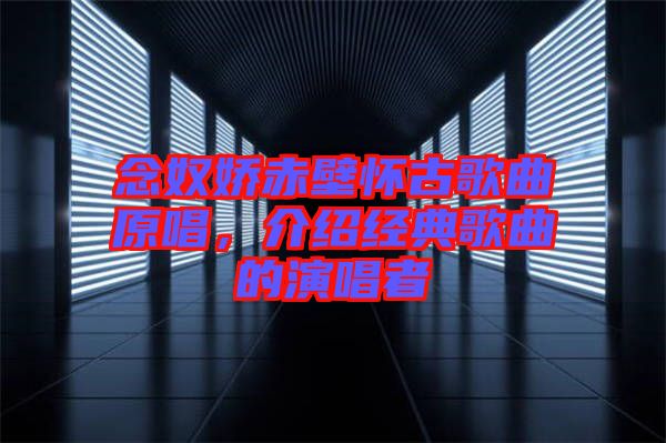 念奴嬌赤壁懷古歌曲原唱，介紹經(jīng)典歌曲的演唱者