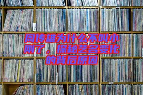 周傳雄為什么不叫小剛了，探秘藝名變化的背后原因