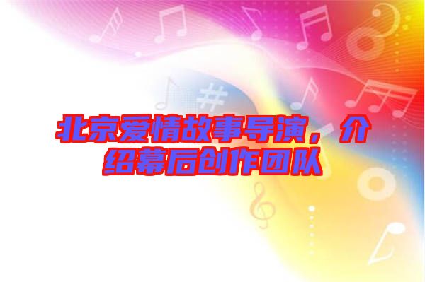 北京愛情故事導(dǎo)演，介紹幕后創(chuàng)作團(tuán)隊(duì)