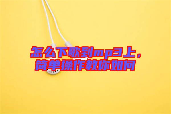 怎么下歌到mp3上，簡(jiǎn)單操作教你如何