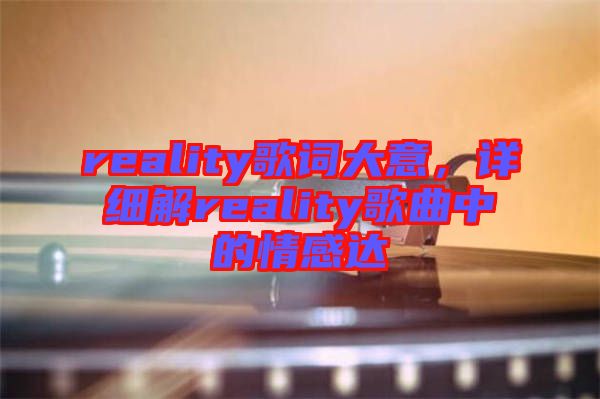 reality歌詞大意，詳細(xì)解reality歌曲中的情感達(dá)