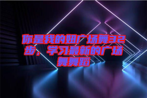 你是我的妞廣場舞32步，學習最新的廣場舞舞蹈