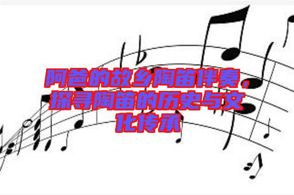 阿爸的故鄉(xiāng)陶笛伴奏，探尋陶笛的歷史與文化傳承