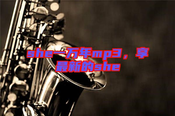 she一萬年mp3，享最新的she