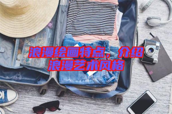 浪漫繪畫特點(diǎn)，介紹浪漫藝術(shù)風(fēng)格