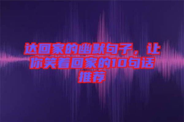 達(dá)回家的幽默句子，讓你笑著回家的10句話推薦