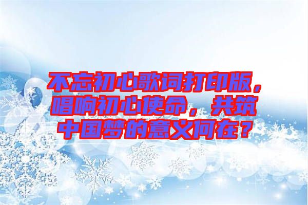 不忘初心歌詞打印版，唱響初心使命，共筑中國(guó)夢(mèng)的意義何在？