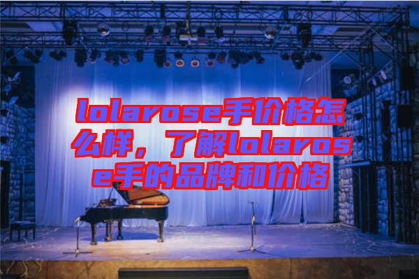 lolarose手價格怎么樣，了解lolarose手的品牌和價格
