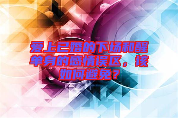 愛(ài)上已婚的下場(chǎng)和醒單身的感情誤區(qū)，該如何避免？
