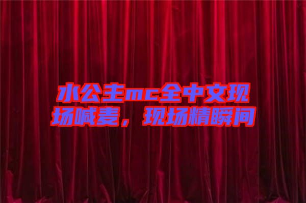 水公主mc全中文現(xiàn)場喊麥，現(xiàn)場精瞬間
