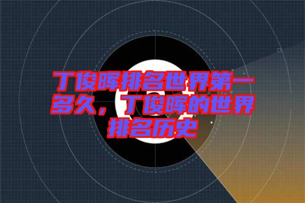 丁俊暉排名世界第一多久，丁俊暉的世界排名歷史