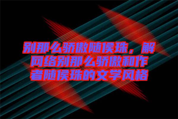 別那么驕傲隨侯珠，解網(wǎng)絡(luò)別那么驕傲和作者隨侯珠的文學(xué)風(fēng)格