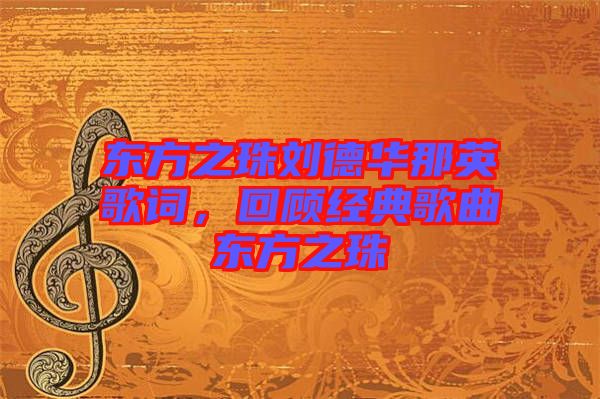 東方之珠劉德華那英歌詞，回顧經典歌曲東方之珠