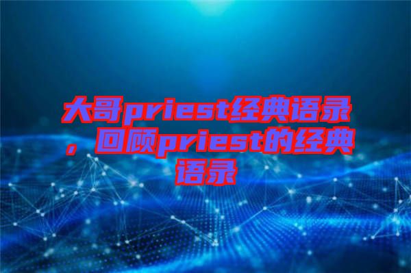 大哥priest經典語錄，回顧priest的經典語錄