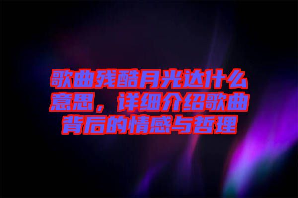 歌曲殘酷月光達(dá)什么意思，詳細(xì)介紹歌曲背后的情感與哲理