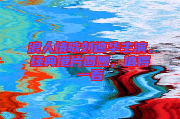 浪人情歌劉德華主演，經(jīng)典港片回顧，值得一看