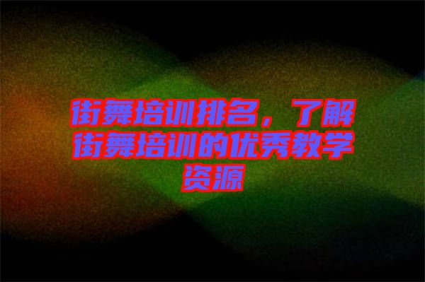 街舞培訓(xùn)排名，了解街舞培訓(xùn)的優(yōu)秀教學(xué)資源