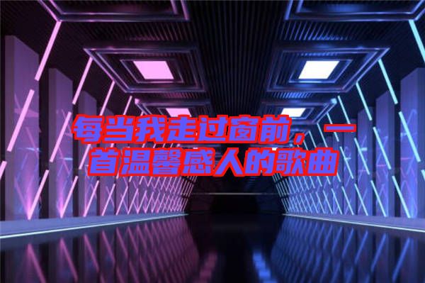 每當我走過窗前，一首溫馨感人的歌曲