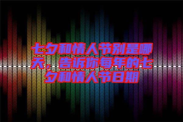 七夕和情人節(jié)別是哪天，告訴你每年的七夕和情人節(jié)日期