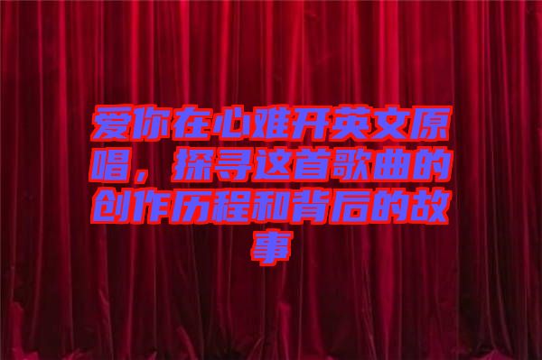 愛你在心難開英文原唱，探尋這首歌曲的創(chuàng)作歷程和背后的故事